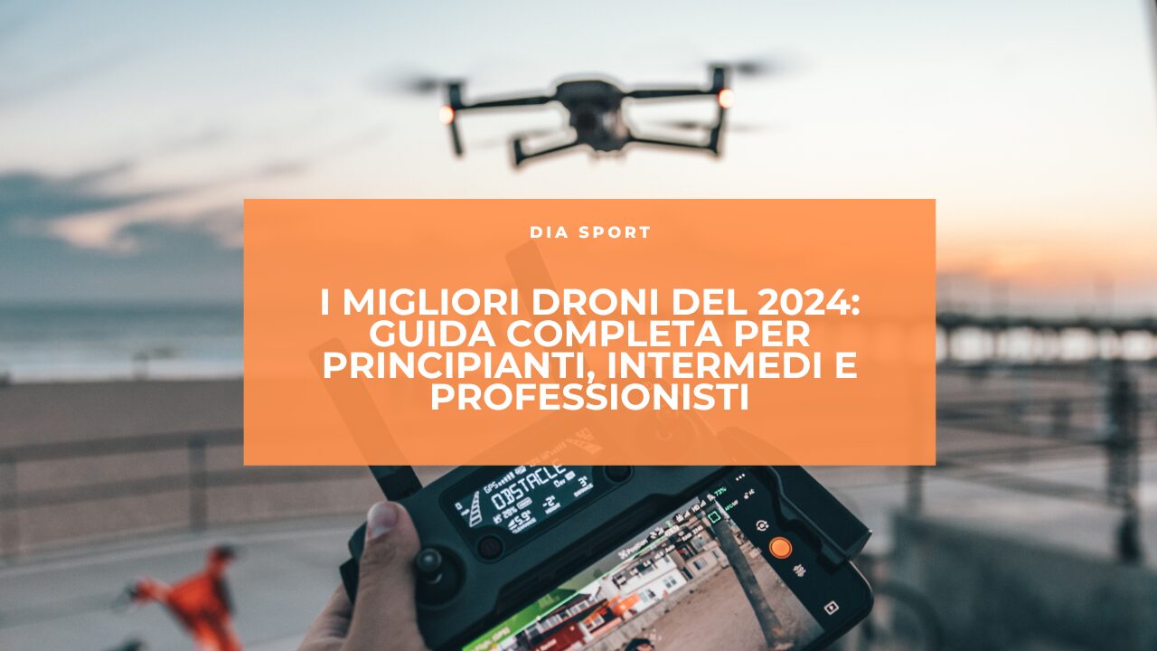 I Migliori Droni del 2024: Guida Completa per Principianti, Intermedi e Professionisti