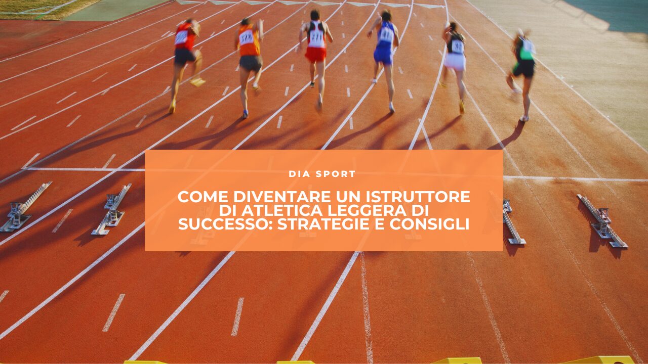 Come Diventare un Istruttore di Atletica Leggera di Successo: Strategie e Consigli