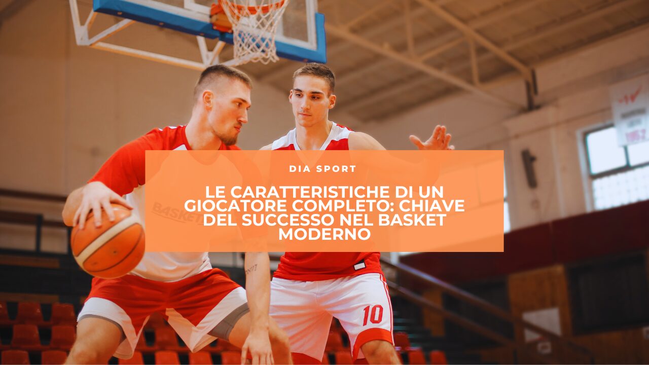 Le Caratteristiche di un Giocatore Completo: Chiave del Successo nel Basket Moderno