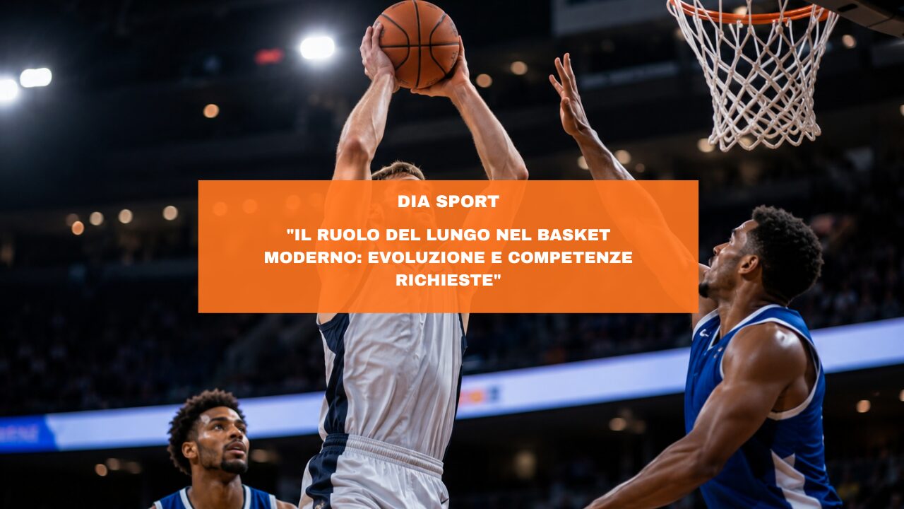 “Il Ruolo del Lungo nel Basket Moderno: Evoluzione e Competenze Richieste”